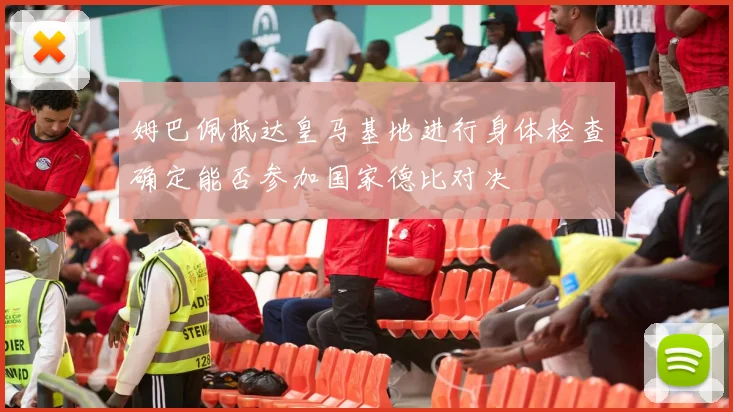 姆巴佩抵达皇马基地进行身体检查确定能否参加国家德比对决