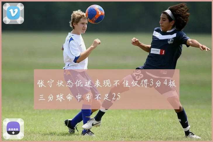 张宁状态低迷表现不佳仅得3分4板三分球命中率不足25