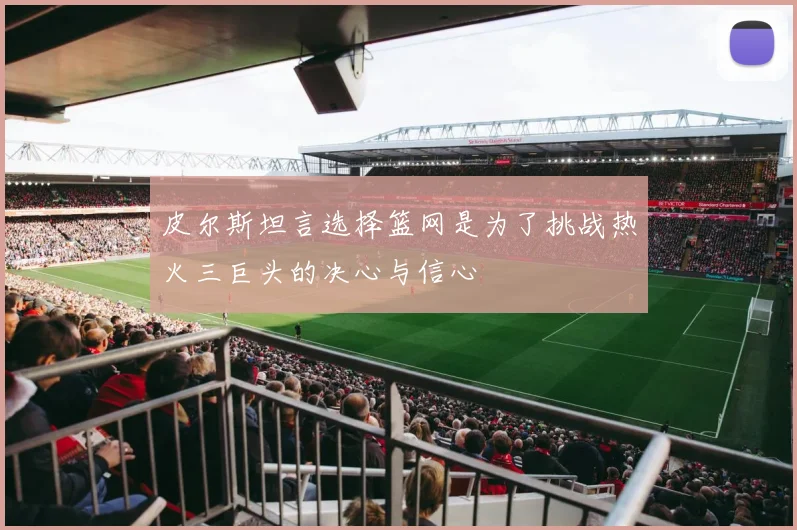 皮尔斯坦言选择篮网是为了挑战热火三巨头的决心与信心