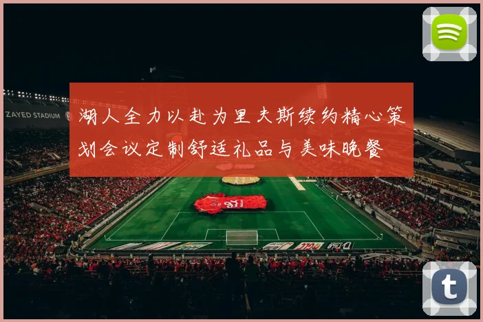 湖人全力以赴为里夫斯续约精心策划会议定制舒适礼品与美味晚餐