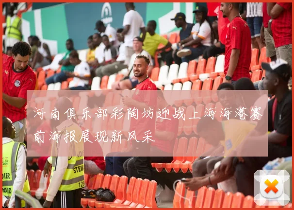 河南俱乐部彩陶坊迎战上海海港赛前海报展现新风采