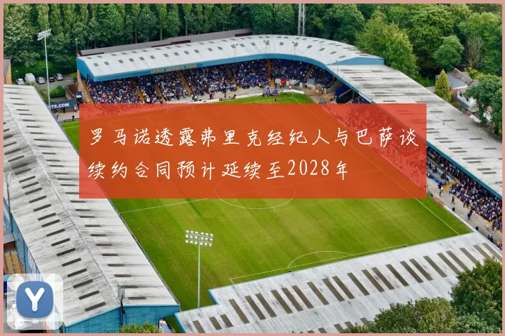 罗马诺透露弗里克经纪人与巴萨谈续约合同预计延续至2028年