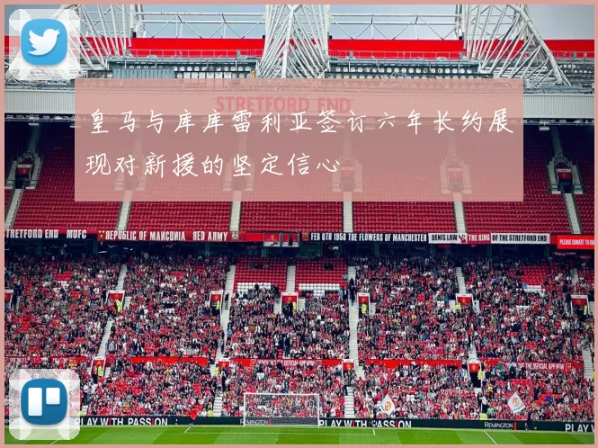 皇马与库库雷利亚签订六年长约展现对新援的坚定信心