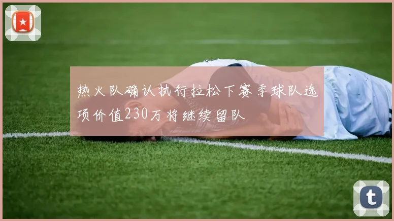 热火队确认执行拉松下赛季球队选项价值230万将继续留队
