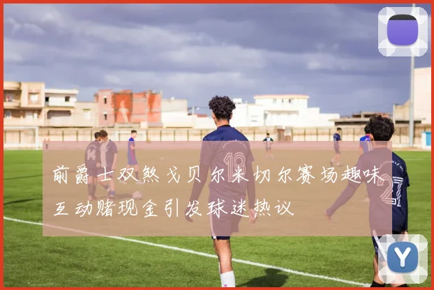 前爵士双煞戈贝尔米切尔赛场趣味互动赌现金引发球迷热议